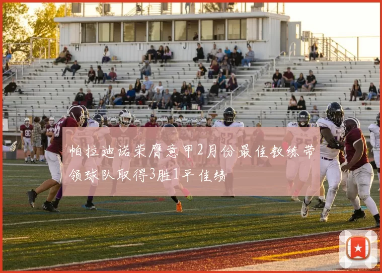 帕拉迪诺荣膺意甲2月份最佳教练带领球队取得3胜1平佳绩