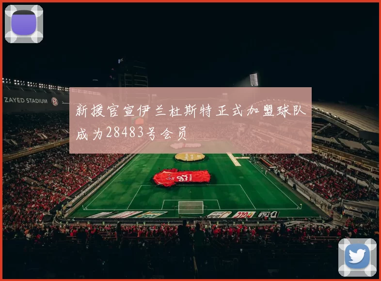新援官宣伊兰杜斯特正式加盟球队成为28483号会员