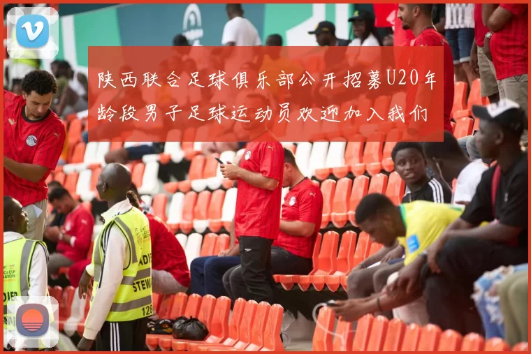 陕西联合足球俱乐部公开招募U20年龄段男子足球运动员欢迎加入我们的团队