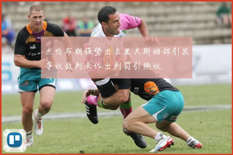 杰伦布朗强势出击里夫斯裆部引发争议裁判未作出判罚引热议